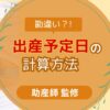 出産予定日の決め方、妊娠週数のカウント方法